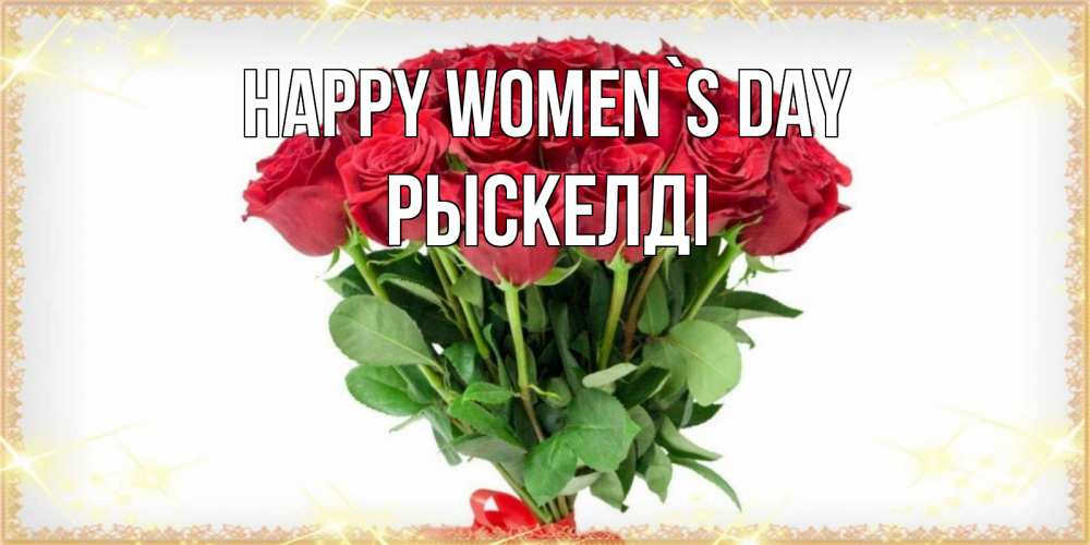 Greetings card с именем, РЫСКЕЛДІ happy women`s day самый огромный букет для милых дам Greetings with text for free download 